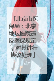 北京市医保局：北京地坛医院违反医保规定，对其进行协议处理